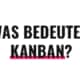Was bedeutet Kanban?